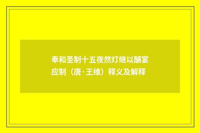 奉和圣制十五夜然灯继以酺宴应制（唐·王维）释义及解释