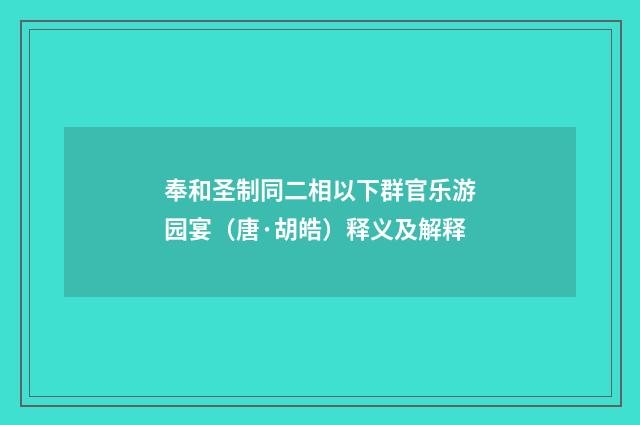 奉和圣制同二相以下群官乐游园宴（唐·胡皓）释义及解释