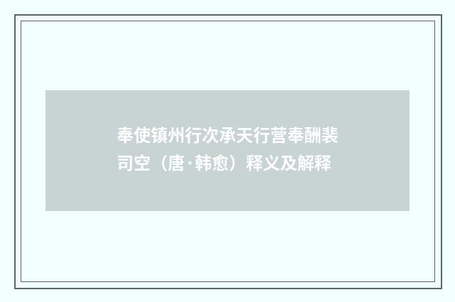 奉使镇州行次承天行营奉酬裴司空（唐·韩愈）释义及解释