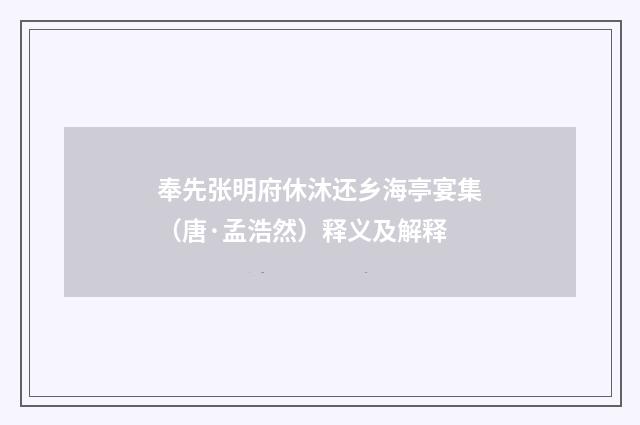 奉先张明府休沐还乡海亭宴集(唐·孟浩然)释义及解释