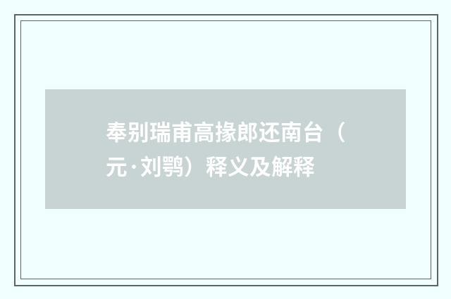 奉别瑞甫高掾郎还南台（元·刘鹗）释义及解释
