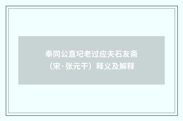奉同公直圮老过应夫石友斋（宋·张元干）释义及解释