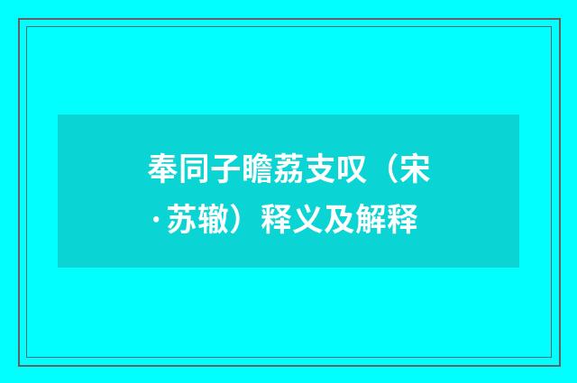 奉同子瞻荔支叹（宋·苏辙）释义及解释