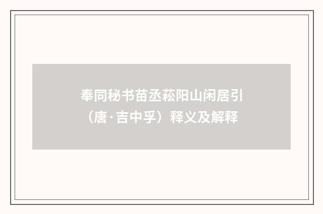 奉同秘书苗丞菘阳山闲居引（唐·吉中孚）释义及解释