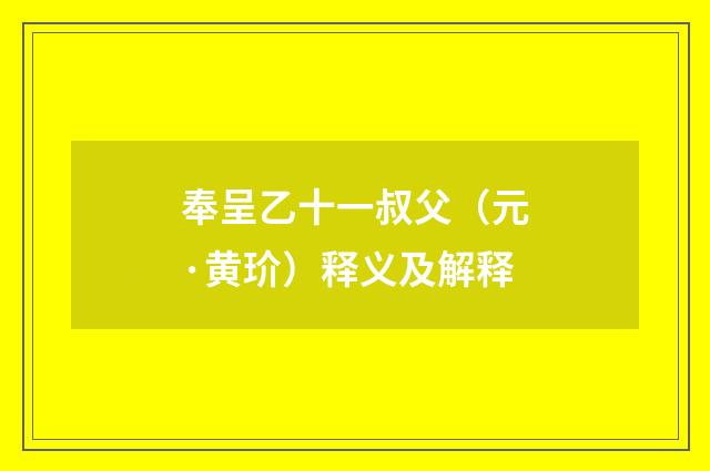 奉呈乙十一叔父（元·黄玠）释义及解释