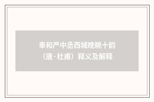 奉和严中丞西城晚眺十韵（唐·杜甫）释义及解释