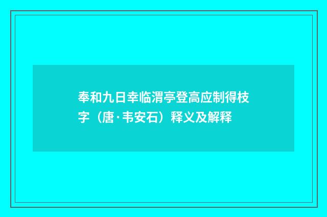 奉和九日幸临渭亭登高应制得枝字（唐·韦安石）释义及解释