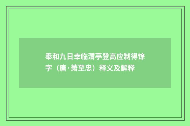 奉和九日幸临渭亭登高应制得馀字（唐·萧至忠）释义及解释
