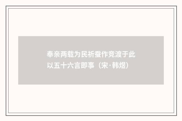 奉亲两载为民祈蚕作竞渡于此以五十六言即事（宋·韩煜）释义及解释