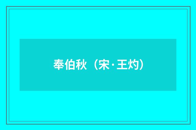 奉伯秋（宋·王灼）释义及解释