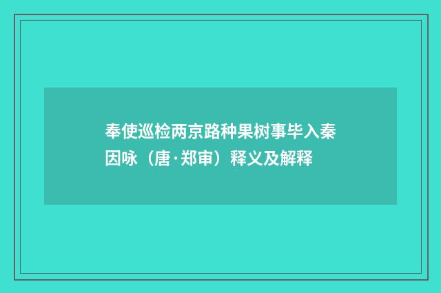 奉使巡检两京路种果树事毕入秦因咏（唐·郑审）释义及解释