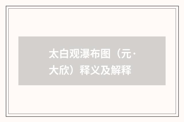 太白观瀑布图(元·大欣)释义及解释