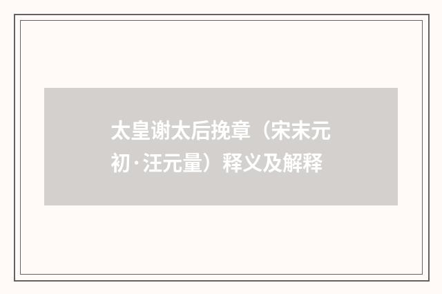 太皇谢太后挽章（宋末元初·汪元量）释义及解释