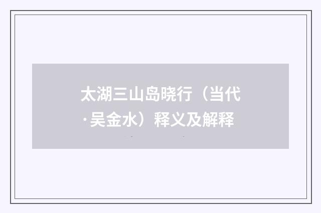 太湖三山岛晓行（当代·吴金水）释义及解释