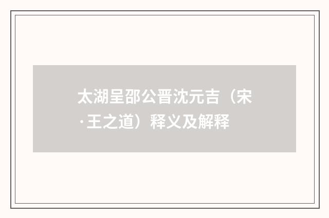 太湖呈邵公晋沈元吉（宋·王之道）释义及解释