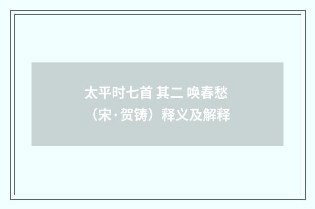 太平时七首 其二 唤春愁（宋·贺铸）释义及解释