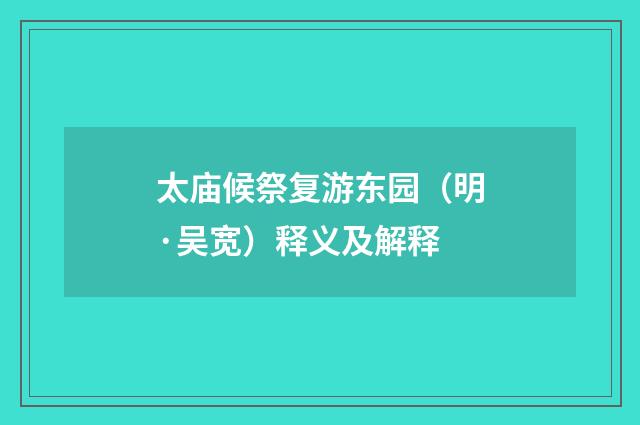 太庙候祭复游东园(明·吴宽)释义及解释