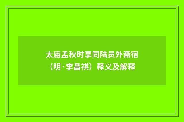 太庙孟秋时享同陆员外斋宿(明·李昌祺)释义及解释