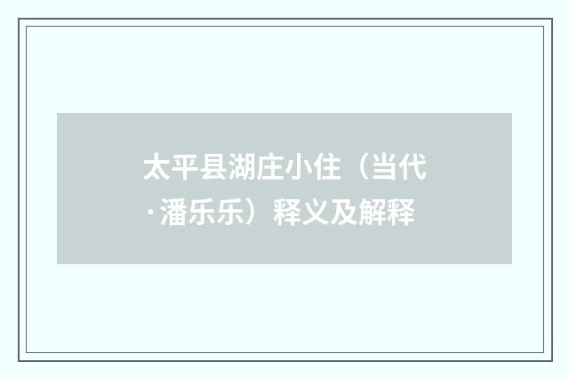 太平县湖庄小住（当代·潘乐乐）释义及解释