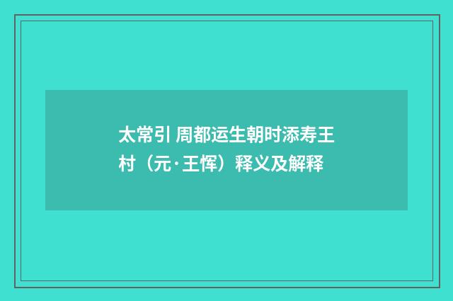 太常引 周都运生朝时添寿王村（元·王恽）释义及解释