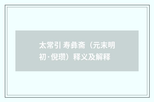 太常引 寿彝斋（元末明初·倪瓒）释义及解释