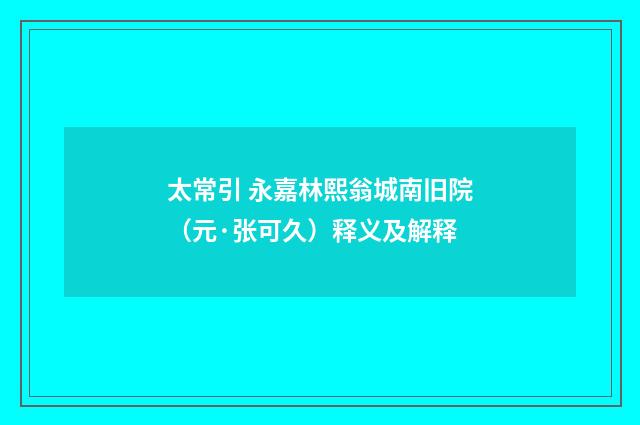 太常引 永嘉林熙翁城南旧院（元·张可久）释义及解释