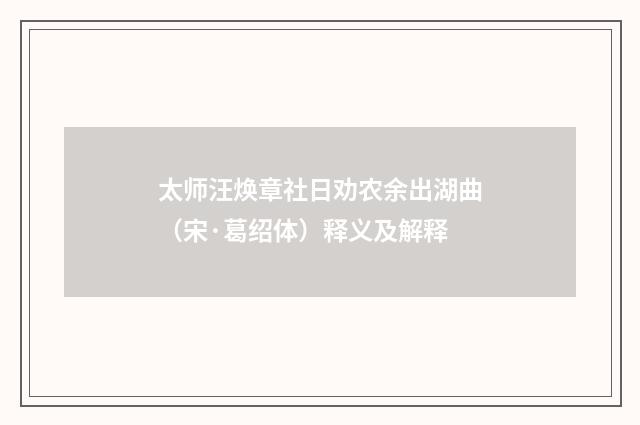 太师汪焕章社日劝农余出湖曲（宋·葛绍体）释义及解释