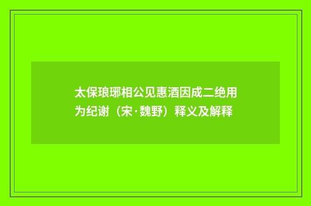 太保琅琊相公见惠酒因成二绝用为纪谢（宋·魏野）释义及解释