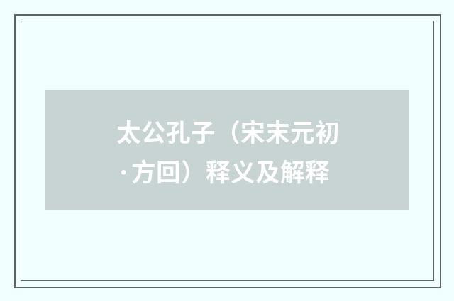 太公孔子（宋末元初·方回）释义及解释