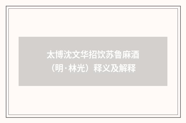 太博沈文华招饮苏鲁麻酒（明·林光）释义及解释