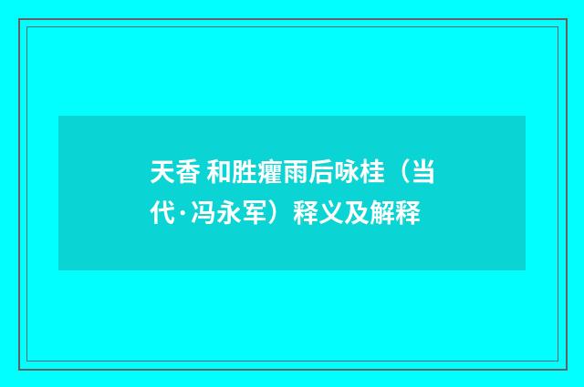 天香 和胜癯雨后咏桂（当代·冯永军）释义及解释