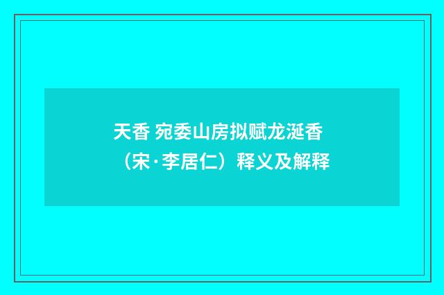 天香 宛委山房拟赋龙涎香（宋·李居仁）释义及解释