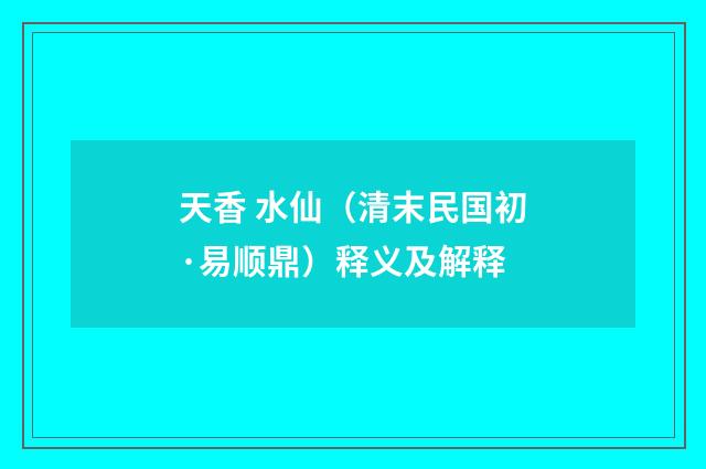 天香 水仙（清末民国初·易顺鼎）释义及解释