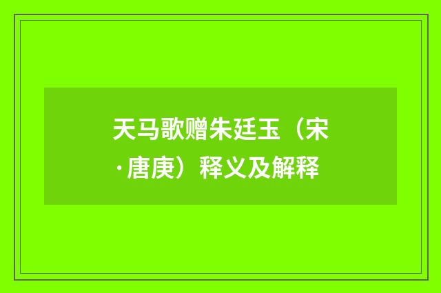 天马歌赠朱廷玉（宋·唐庚）释义及解释