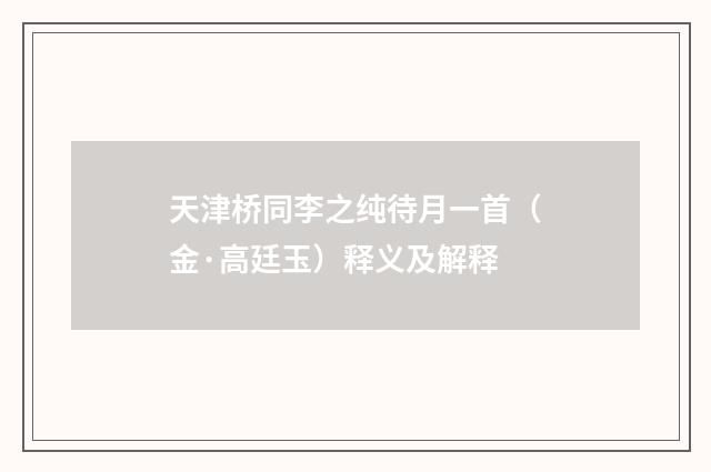 天津桥同李之纯待月一首（金·高廷玉）释义及解释