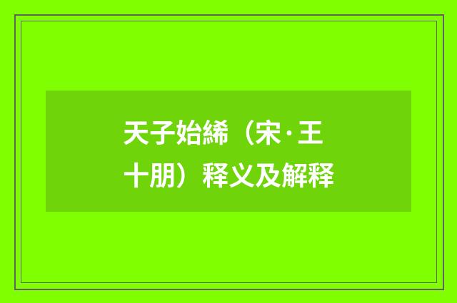 天子始絺（宋·王十朋）释义及解释
