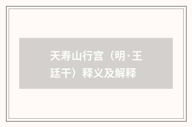天寿山行宫（明·王廷干）释义及解释