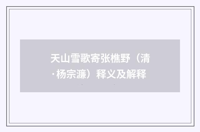 天山雪歌寄张樵野（清·杨宗濂）释义及解释
