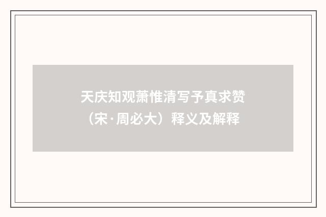 天庆知观萧惟清写予真求赞（宋·周必大）释义及解释