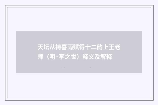 天坛从祷喜雨赋得十二韵上王老师(明·李之世)释义及解释