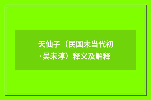 天仙子（民国末当代初·吴未淳）释义及解释