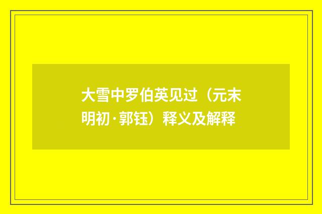 大雪中罗伯英见过（元末明初·郭钰）释义及解释