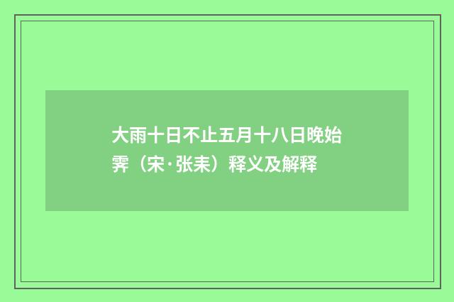 大雨十日不止五月十八日晚始霁（宋·张耒）释义及解释