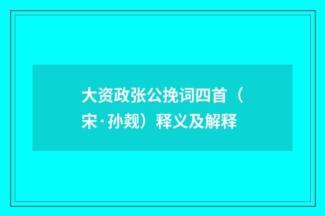 大资政张公挽词四首（宋·孙觌）释义及解释