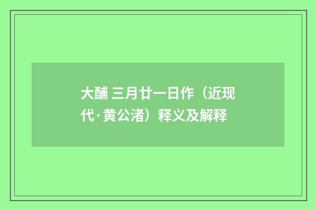 大酺 三月廿一日作（近现代·黄公渚）释义及解释
