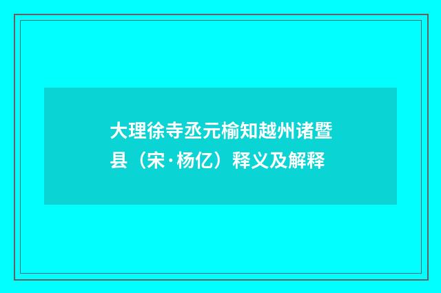 大理徐寺丞元榆知越州诸暨县（宋·杨亿）释义及解释