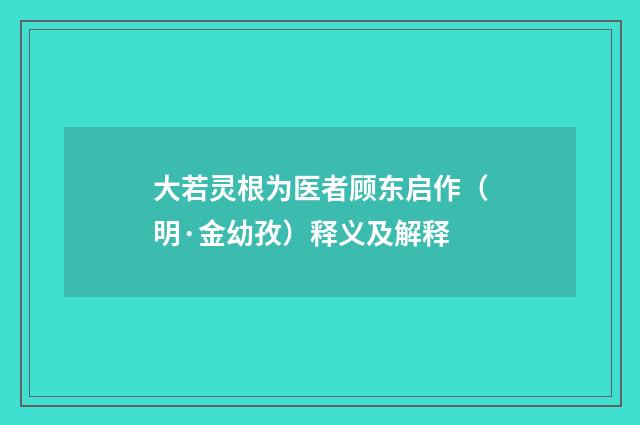 大若灵根为医者顾东启作（明·金幼孜）释义及解释