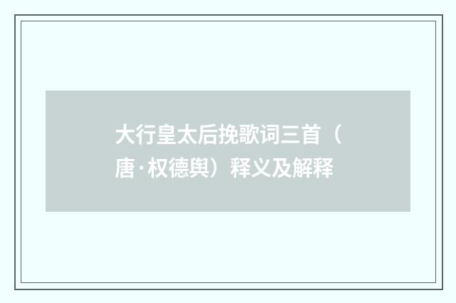 大行皇太后挽歌词三首（唐·权德舆）释义及解释