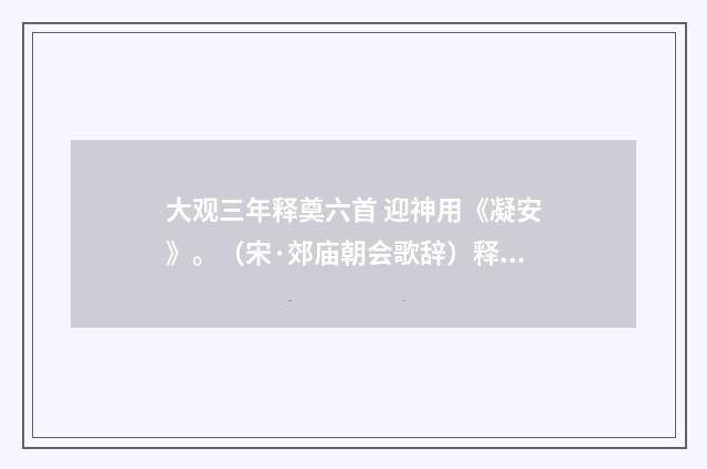 大观三年释奠六首 迎神用《凝安》。（宋·郊庙朝会歌辞）释义及解释