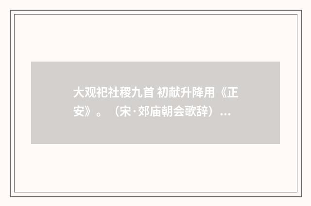 大观祀社稷九首 初献升降用《正安》。（宋·郊庙朝会歌辞）释义及解释